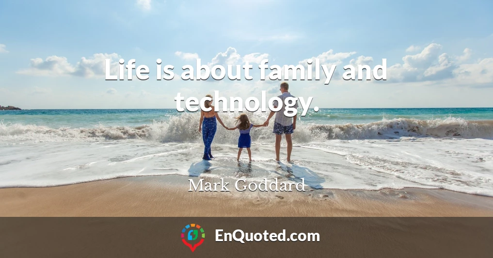 Life is about family and technology.