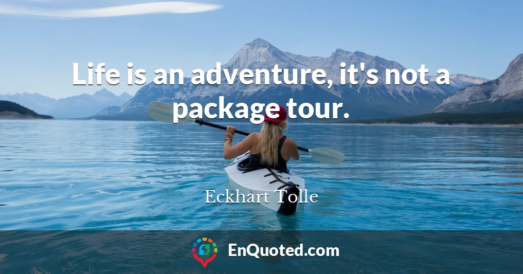 Life is an adventure, it's not a package tour.