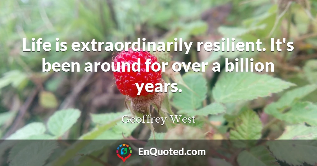 Life is extraordinarily resilient. It's been around for over a billion years.