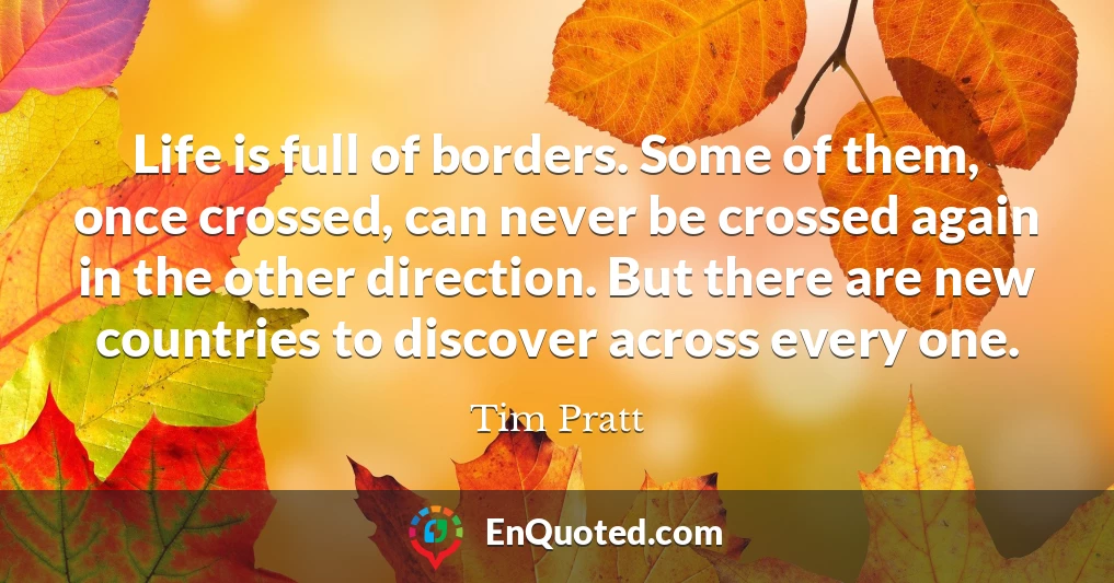 Life is full of borders. Some of them, once crossed, can never be crossed again in the other direction. But there are new countries to discover across every one.
