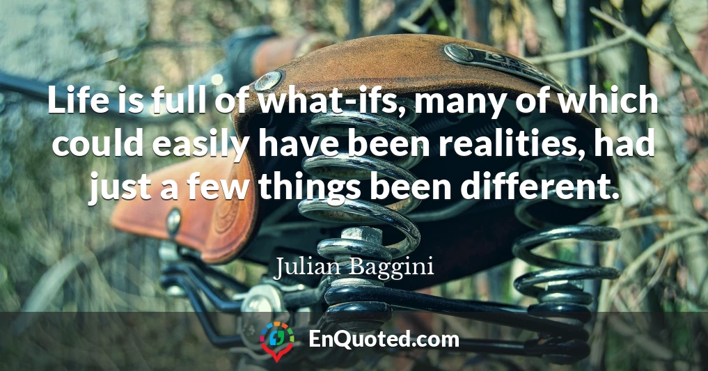 Life is full of what-ifs, many of which could easily have been realities, had just a few things been different.
