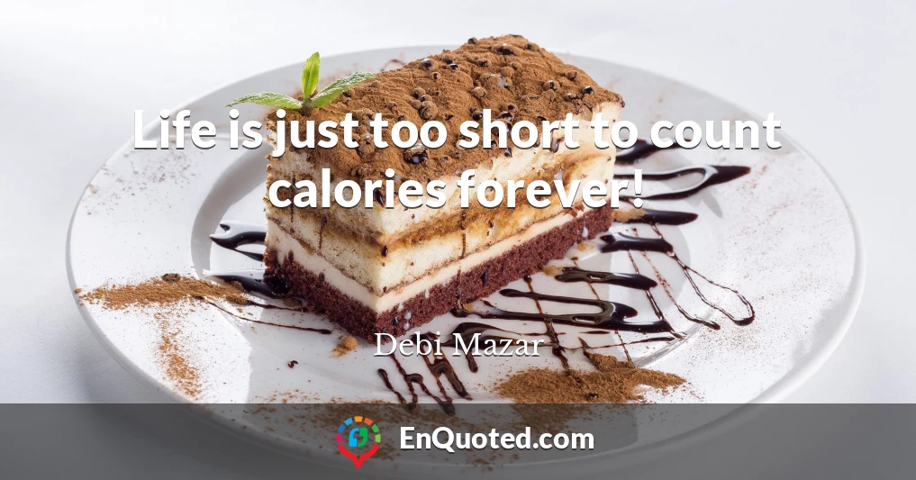 Life is just too short to count calories forever!