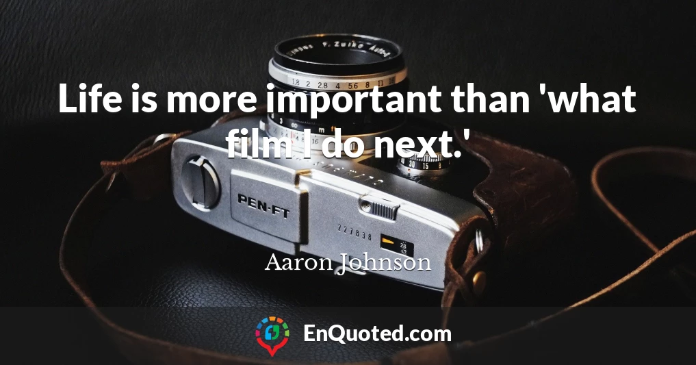 Life is more important than 'what film I do next.'