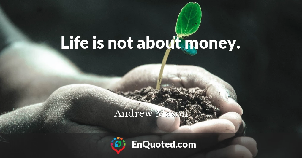 Life is not about money.