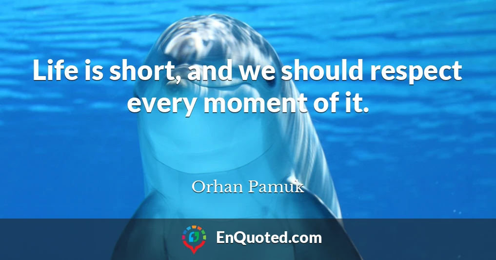 Life is short, and we should respect every moment of it.