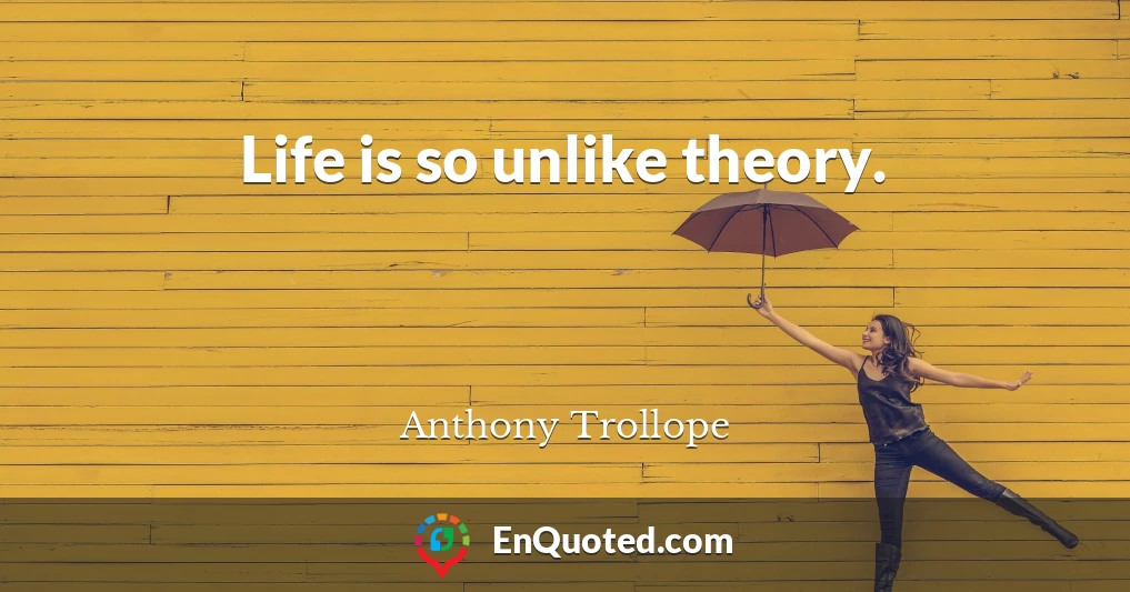 Life is so unlike theory.