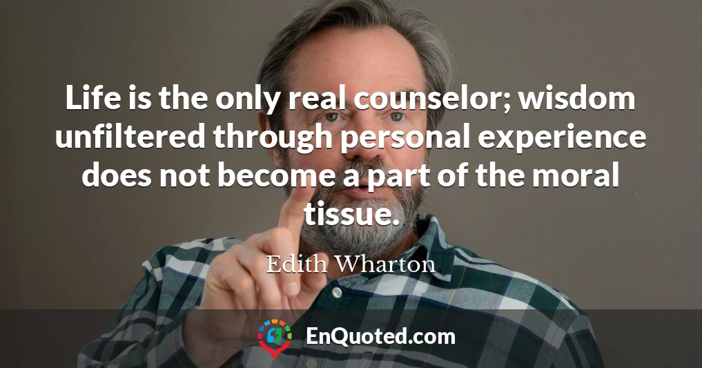Life is the only real counselor; wisdom unfiltered through personal experience does not become a part of the moral tissue.