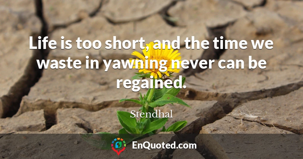 Life is too short, and the time we waste in yawning never can be regained.