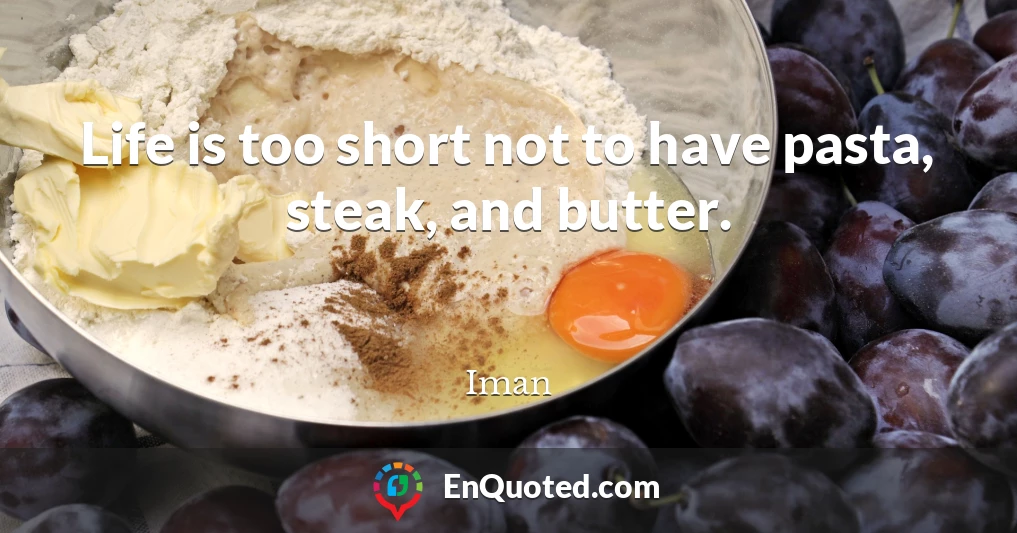Life is too short not to have pasta, steak, and butter.