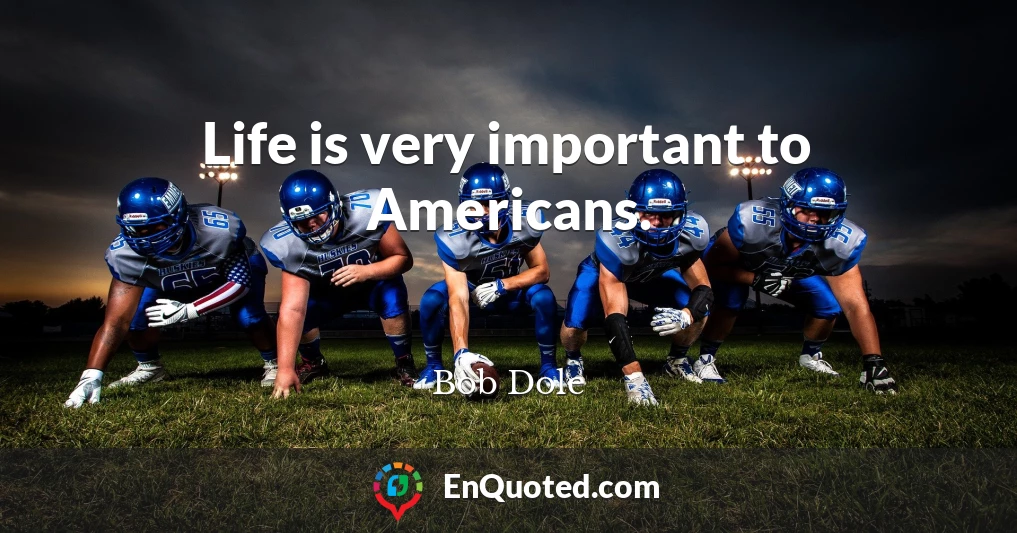 Life is very important to Americans.