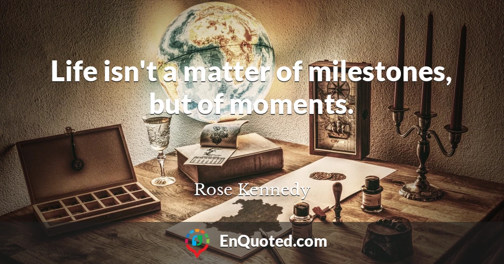 Life isn't a matter of milestones, but of moments.