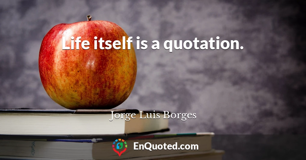 Life itself is a quotation.