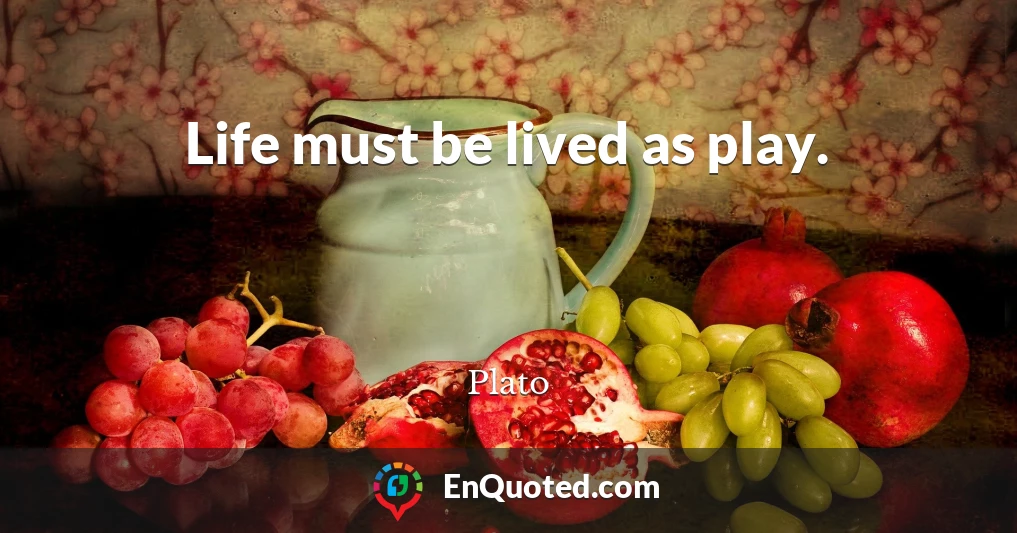 Life must be lived as play.
