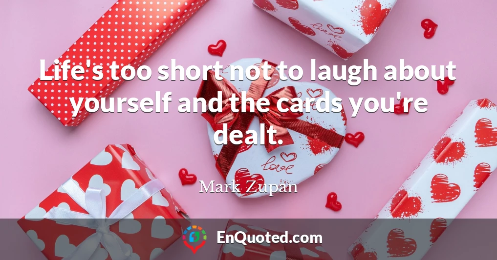 Life's too short not to laugh about yourself and the cards you're dealt.