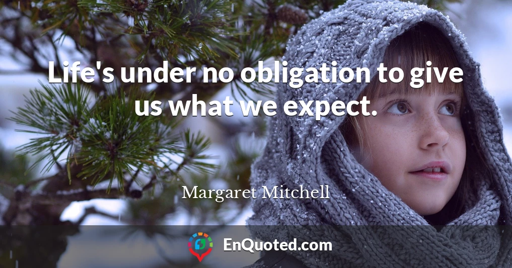 Life's under no obligation to give us what we expect.
