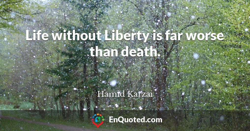 Life without Liberty is far worse than death.
