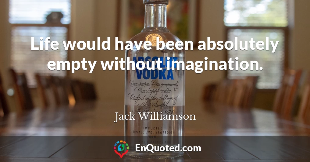 Life would have been absolutely empty without imagination.