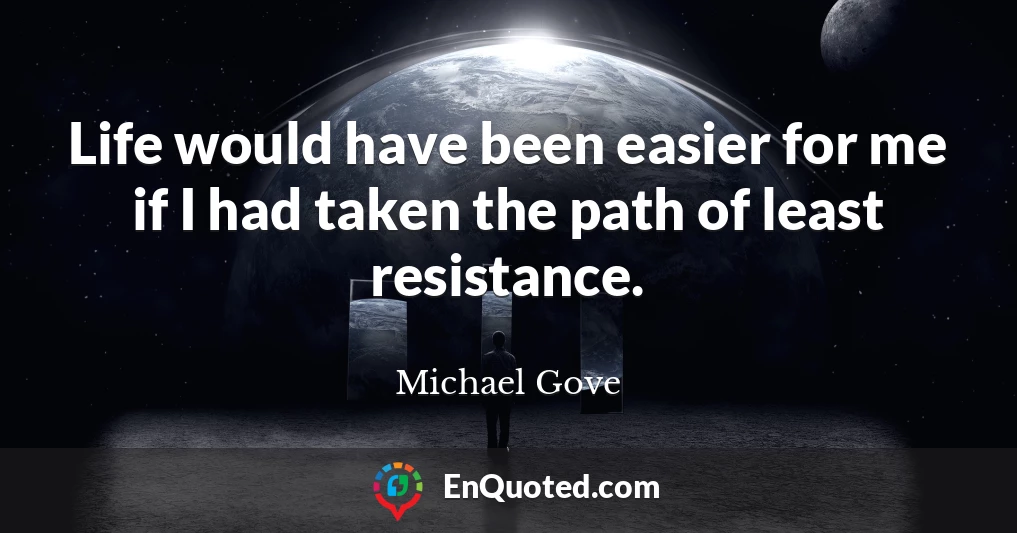 Life would have been easier for me if I had taken the path of least resistance.