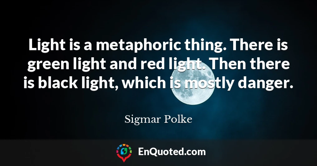 Light is a metaphoric thing. There is green light and red light. Then there is black light, which is mostly danger.