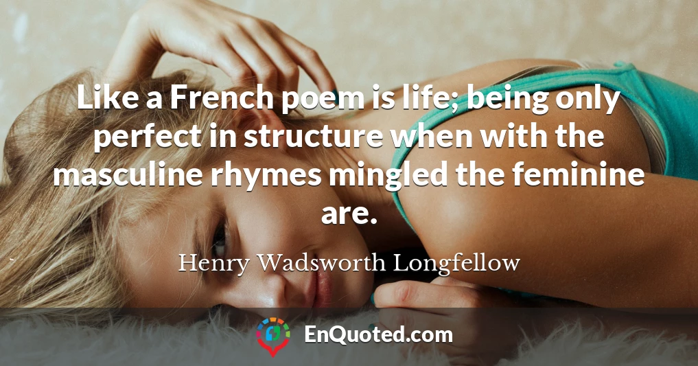 Like a French poem is life; being only perfect in structure when with the masculine rhymes mingled the feminine are.