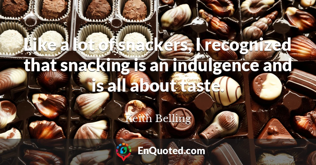 Like a lot of snackers, I recognized that snacking is an indulgence and is all about taste.