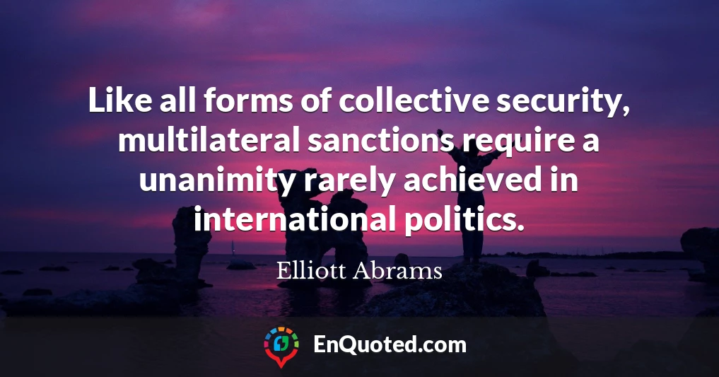 Like all forms of collective security, multilateral sanctions require a unanimity rarely achieved in international politics.