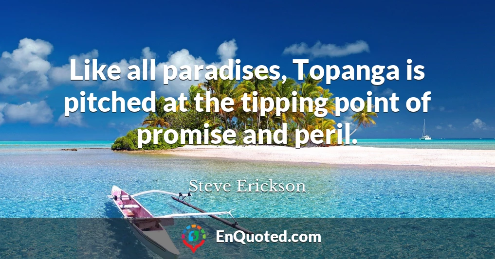 Like all paradises, Topanga is pitched at the tipping point of promise and peril.
