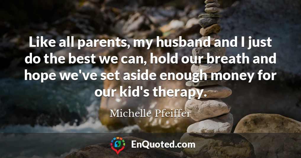 Like all parents, my husband and I just do the best we can, hold our breath and hope we've set aside enough money for our kid's therapy.