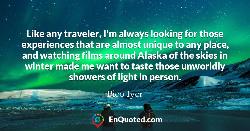 Like any traveler, I'm always looking for those experiences that are almost unique to any place, and watching films around Alaska of the skies in winter made me want to taste those unworldly showers of light in person.