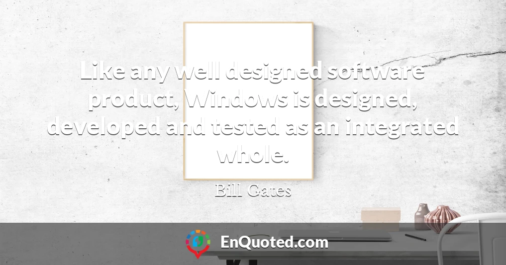 Like any well designed software product, Windows is designed, developed and tested as an integrated whole.