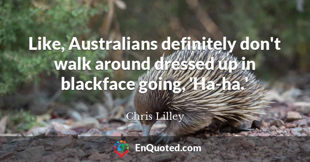 Like, Australians definitely don't walk around dressed up in blackface going, 'Ha-ha.'