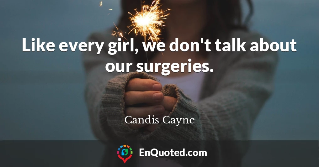 Like every girl, we don't talk about our surgeries.