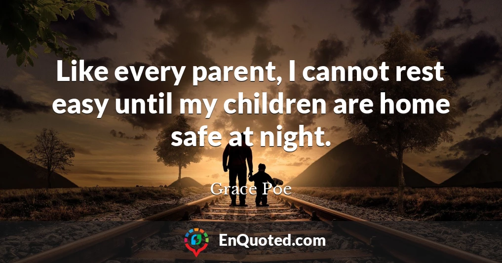 Like every parent, I cannot rest easy until my children are home safe at night.