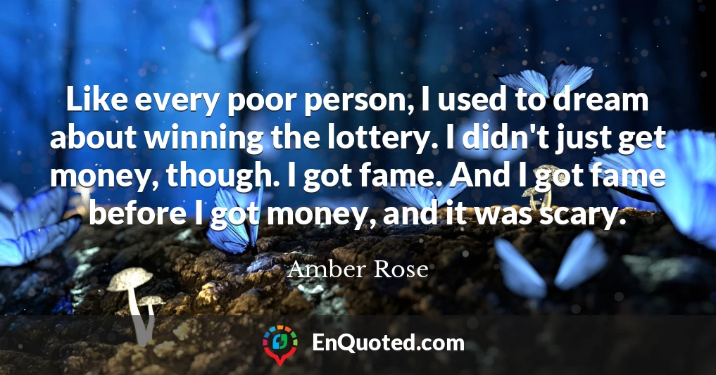 Like every poor person, I used to dream about winning the lottery. I didn't just get money, though. I got fame. And I got fame before I got money, and it was scary.