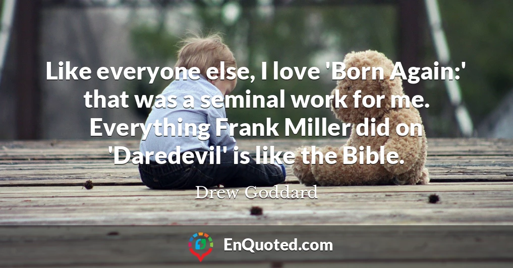 Like everyone else, I love 'Born Again:' that was a seminal work for me. Everything Frank Miller did on 'Daredevil' is like the Bible.