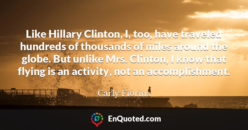 Like Hillary Clinton, I, too, have traveled hundreds of thousands of miles around the globe. But unlike Mrs. Clinton, I know that flying is an activity, not an accomplishment.