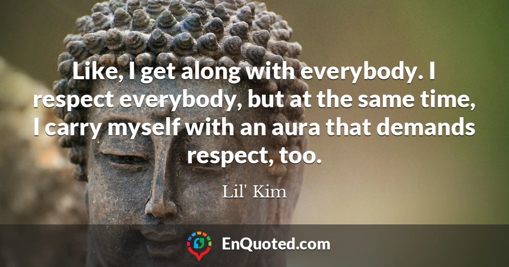 Like, I get along with everybody. I respect everybody, but at the same time, I carry myself with an aura that demands respect, too.
