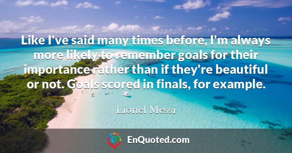 Like I've said many times before, I'm always more likely to remember goals for their importance rather than if they're beautiful or not. Goals scored in finals, for example.