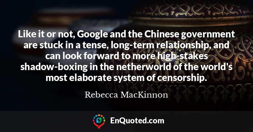 Like it or not, Google and the Chinese government are stuck in a tense, long-term relationship, and can look forward to more high-stakes shadow-boxing in the netherworld of the world's most elaborate system of censorship.