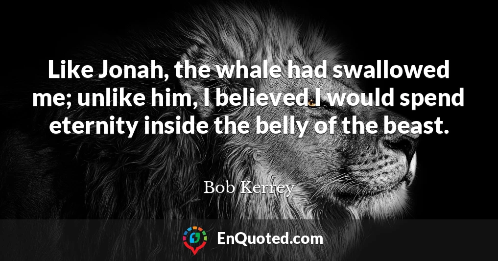 Like Jonah, the whale had swallowed me; unlike him, I believed I would spend eternity inside the belly of the beast.