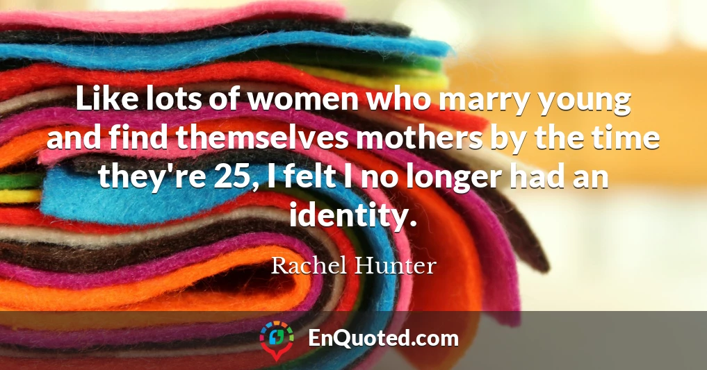 Like lots of women who marry young and find themselves mothers by the time they're 25, I felt I no longer had an identity.