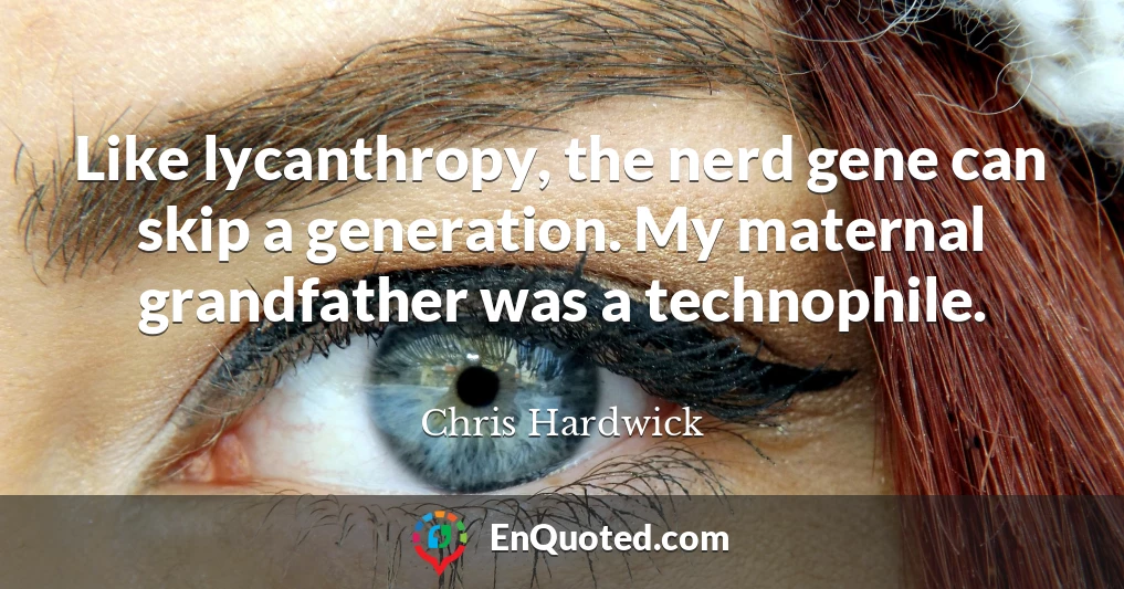 Like lycanthropy, the nerd gene can skip a generation. My maternal grandfather was a technophile.