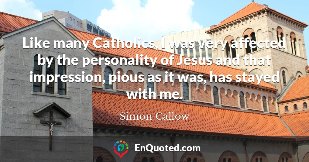 Like many Catholics, I was very affected by the personality of Jesus and that impression, pious as it was, has stayed with me.