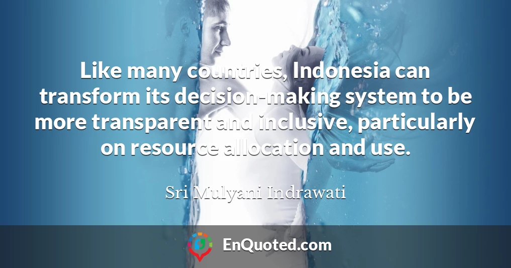 Like many countries, Indonesia can transform its decision-making system to be more transparent and inclusive, particularly on resource allocation and use.