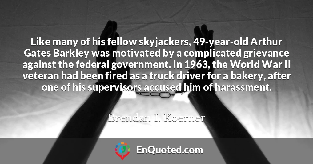 Like many of his fellow skyjackers, 49-year-old Arthur Gates Barkley was motivated by a complicated grievance against the federal government. In 1963, the World War II veteran had been fired as a truck driver for a bakery, after one of his supervisors accused him of harassment.