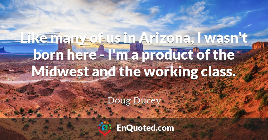 Like many of us in Arizona, I wasn't born here - I'm a product of the Midwest and the working class.