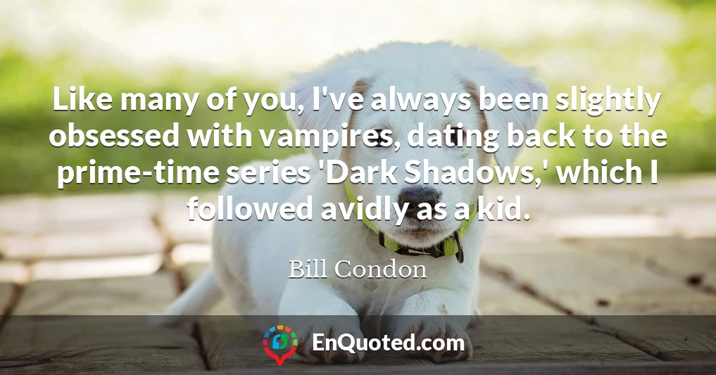 Like many of you, I've always been slightly obsessed with vampires, dating back to the prime-time series 'Dark Shadows,' which I followed avidly as a kid.