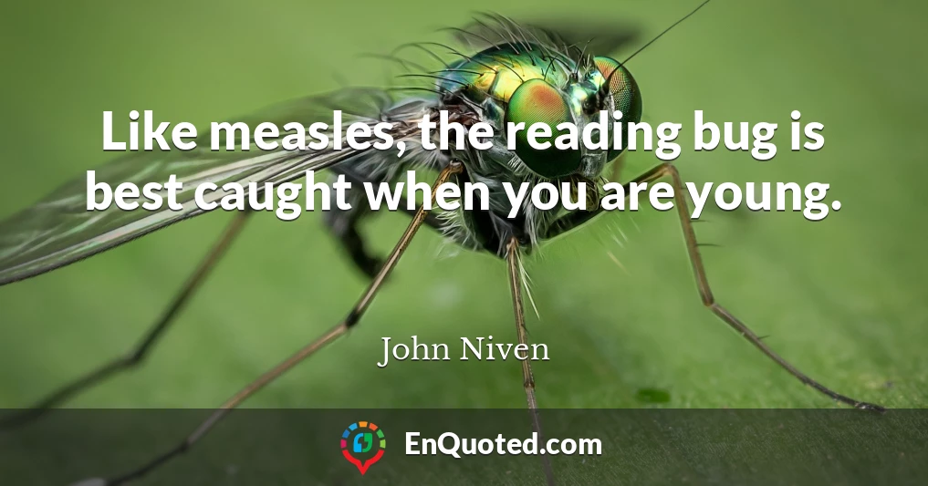 Like measles, the reading bug is best caught when you are young.