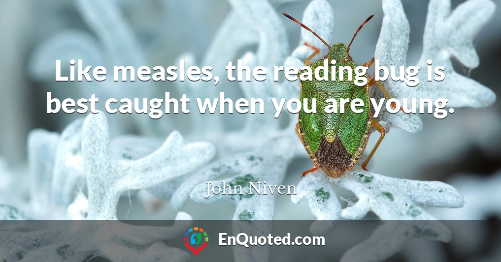 Like measles, the reading bug is best caught when you are young.