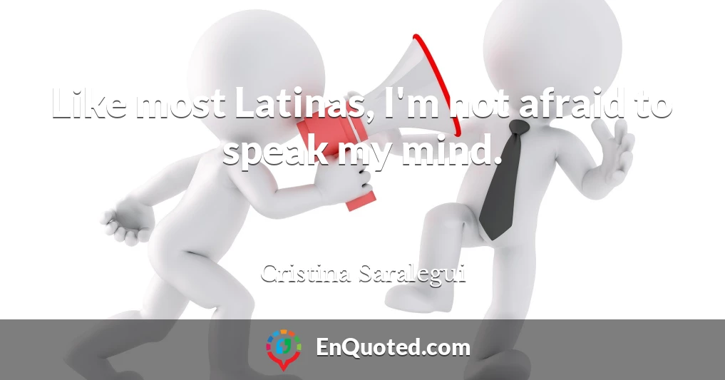 Like most Latinas, I'm not afraid to speak my mind.